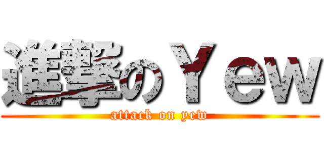 進撃のＹｅｗ (attack on yew)