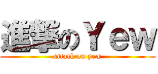 進撃のＹｅｗ (attack on yew)