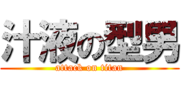 汁液の型男 (attack on titan)