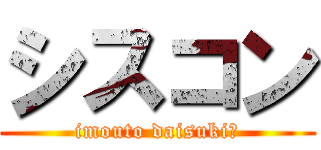 シスコン (imouto daisuki♡)