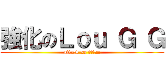 強化のＬｏｕ Ｇ Ｇ (attack on titan)