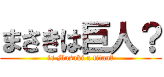まさきは巨人？ (is Masaki a titan?)