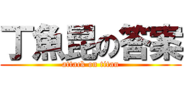 丁魚昆の答案 (attack on titan)