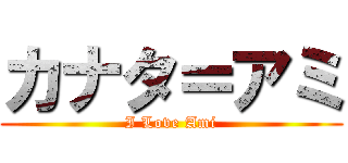 カナタ＝アミ (I Love Ami)