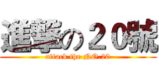 進撃の２０號 (attack the NO.20)