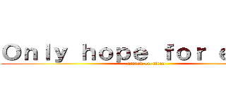 Ｏｎｌｙ ｈｏｐｅ ｆｏｒ ｅｌｄｉａ (attack on titan)