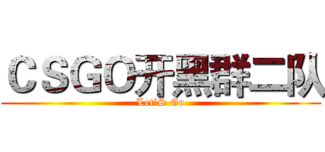 ＣＳＧＯ开黑群二队 (Let‘S Go)