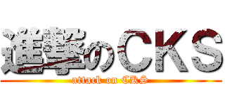 進撃のＣＫＳ (attack on CKS)