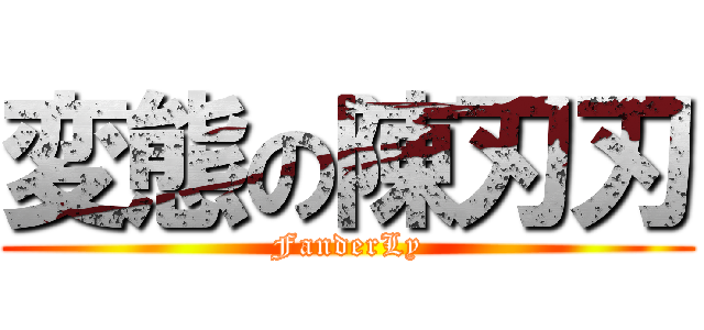 変態の陳刃刃 (FanderLy)