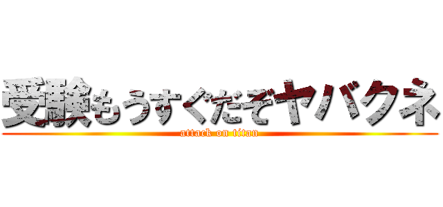 受験もうすぐだぞヤバクネ (attack on titan)