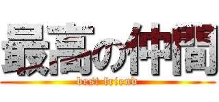 最高の仲間 (best friend)