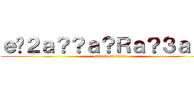 ｅ�２ａ？？ａ？Ｒａ？３ａ？３ (attack on titan)