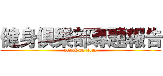 健身俱樂部專題報告 (attack on titan)