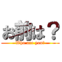 お前は？ (Who are you?)