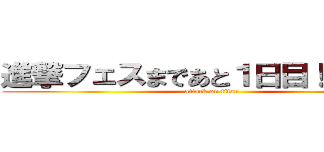 進撃フェスまであと１日目！だよ！！！ (attack on titan)