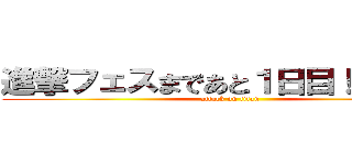 進撃フェスまであと１日目！だよ！！！ (attack on titan)