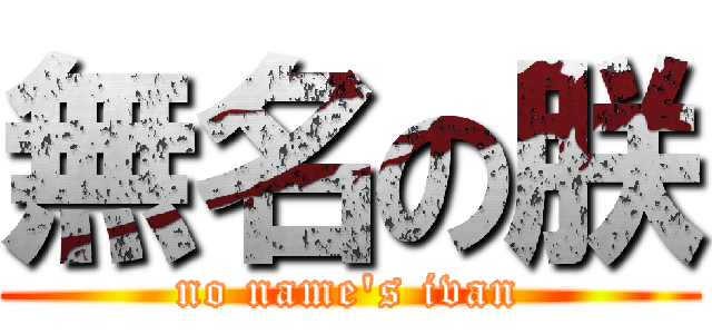 無名の朕 (no name\'s ivan)