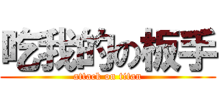 吃我的の板手 (attack on titan)