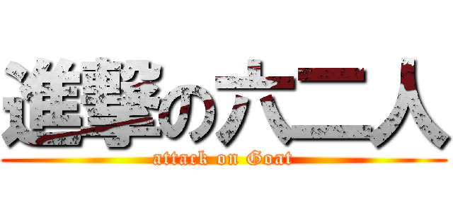 進撃の六二人 (attack on Goat)