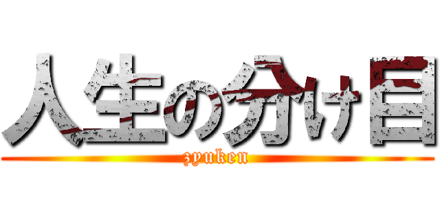 人生の分け目 (zyuken)