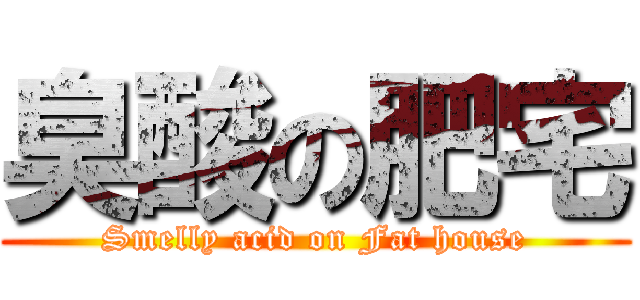 臭酸の肥宅 (Smelly acid on Fat house)