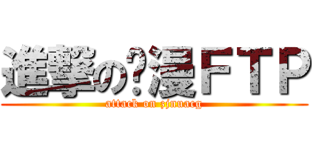 進撃の动漫ＦＴＰ (attack on zjnuacg)