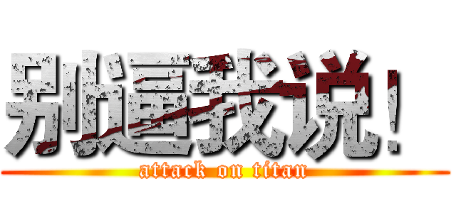 别逼我说！ (attack on titan)