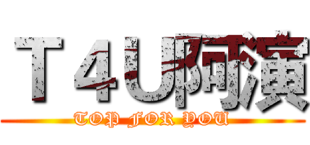 Ｔ４Ｕ阿演 (TOP FOR YOU)