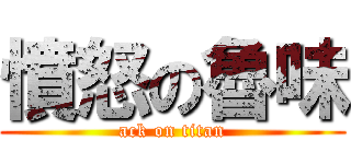 憤怒の魯味 (ack on titan)