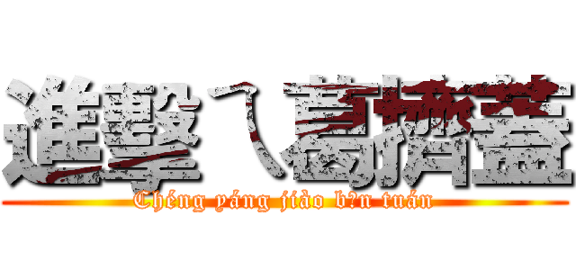 進擊ㄟ葛擠蓋 (Chéng yáng jiào bān tuán)