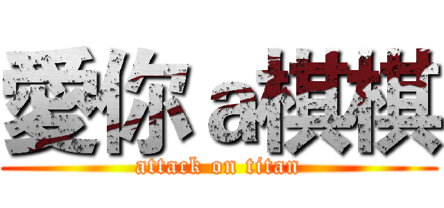 愛你ａ棋棋 (attack on titan)