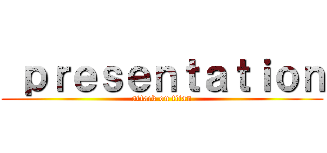  ｐｒｅｓｅｎｔａｔｉｏｎ (attack on titan)