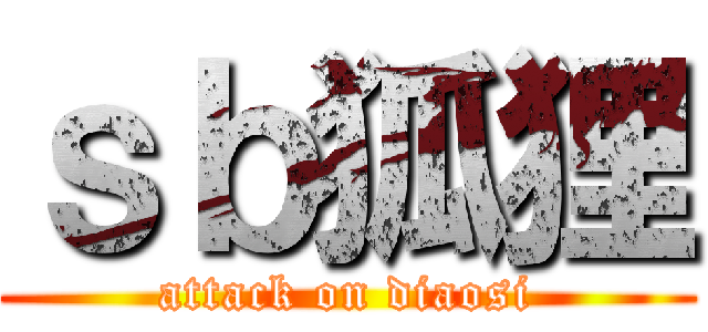 ｓｂ狐狸 (attack on diaosi)