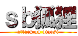 ｓｂ狐狸 (attack on diaosi)