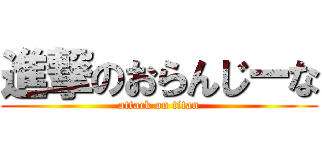 進撃のおらんじーな (attack on titan)