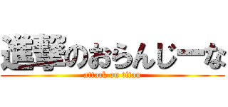 進撃のおらんじーな (attack on titan)