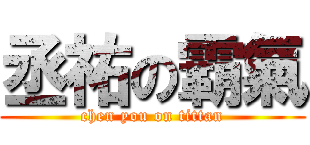 丞祐の霸氣 (chen you on tittan)