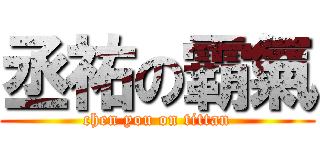 丞祐の霸氣 (chen you on tittan)