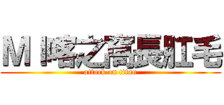ＭＩ喀之窩長肛毛 (attack on titan)