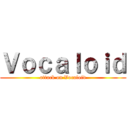 Ｖｏｃａｌｏｉｄ (attack on Vocaloid)