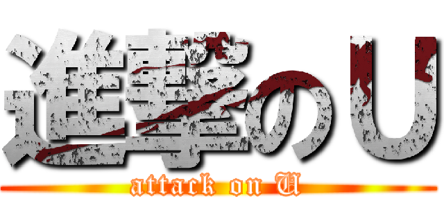 進撃のＵ (attack on U)
