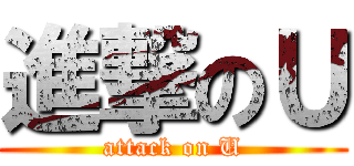 進撃のＵ (attack on U)
