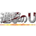 進撃のＵ (attack on U)