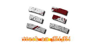 ミミ (attack on MiMi)