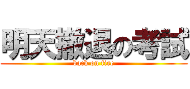 明天撤退の考試 (back on fire)