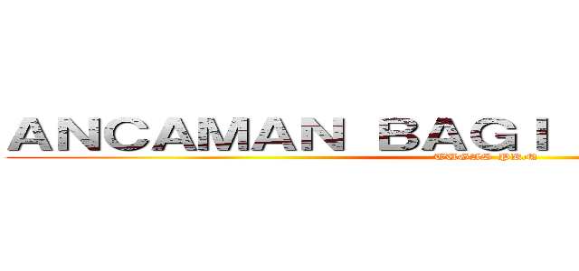 ＡＮＣＡＭＡＮ ＢＡＧＩ ＩＮＤＯＮＥＳＩＡ (TUGAS PKN)