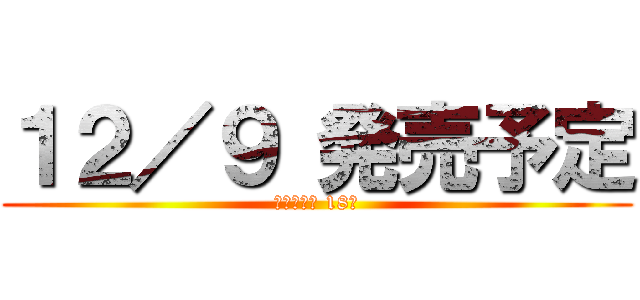 １２／９ 発売予定 (進撃の巨人 18巻)