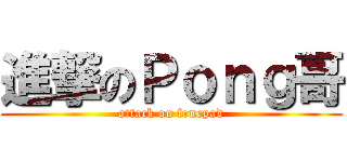 進撃のＰｏｎｇ哥 (attack on fonepad)