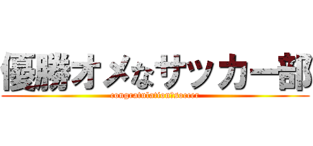 優勝オメなサッカー部 (congratulation　soccer)