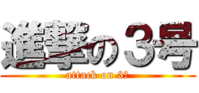 進撃の３号 (attack on 3号)